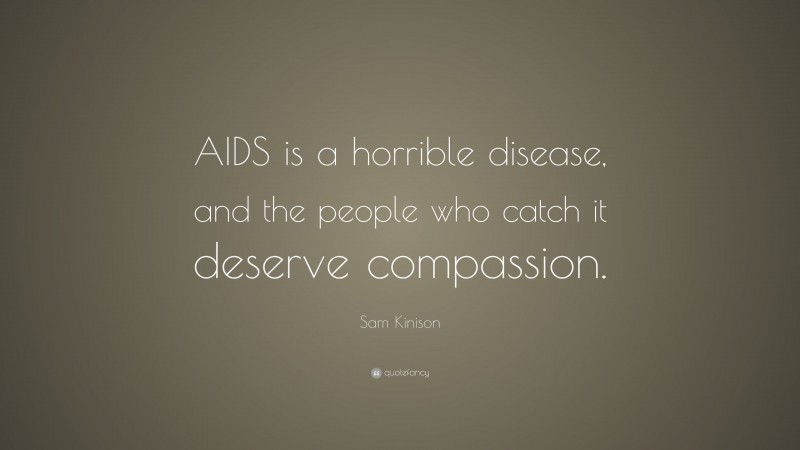 Sam Kinison Quote: “AIDS is a horrible disease, and the people who catch it deserve compassion.”