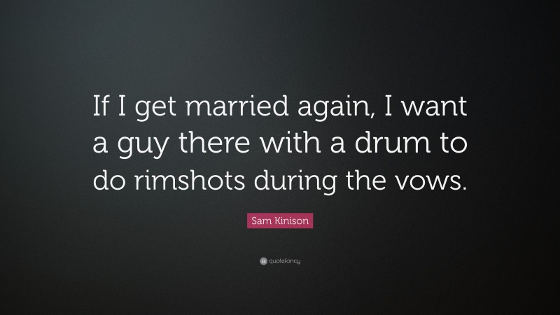 Sam Kinison Quote: “If I get married again, I want a guy there with a drum to do rimshots during the vows.”