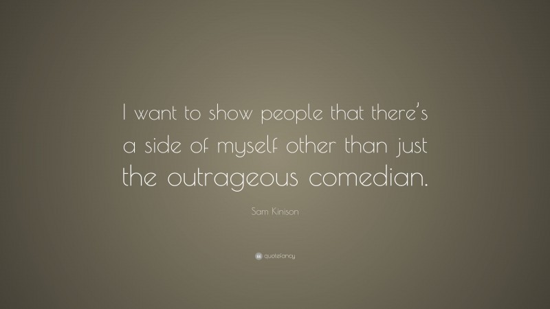 Sam Kinison Quote: “I want to show people that there’s a side of myself other than just the outrageous comedian.”