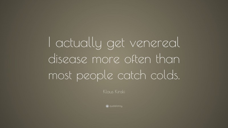 Klaus Kinski Quote: “I actually get venereal disease more often than most people catch colds.”