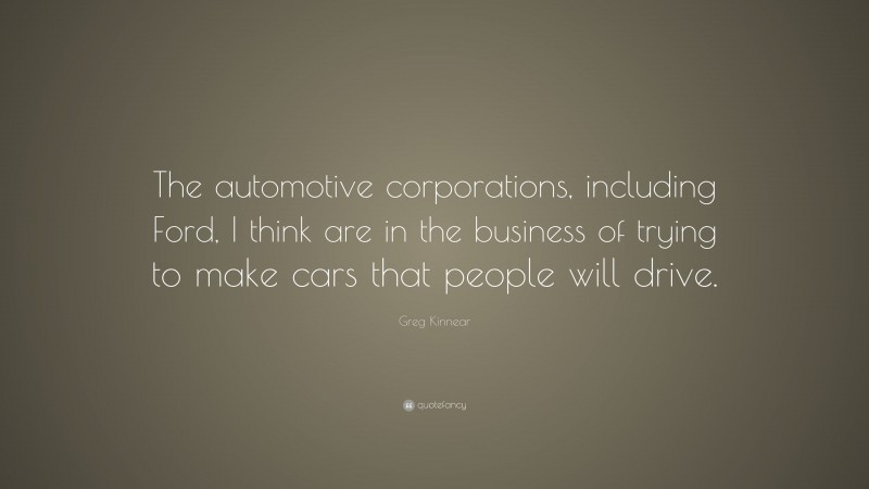 Greg Kinnear Quote: “The automotive corporations, including Ford, I think are in the business of trying to make cars that people will drive.”