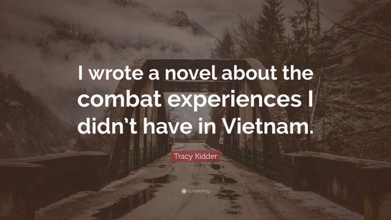 Tracy Kidder Quote: “I wrote a novel about the combat experiences I didn’t have in Vietnam.”