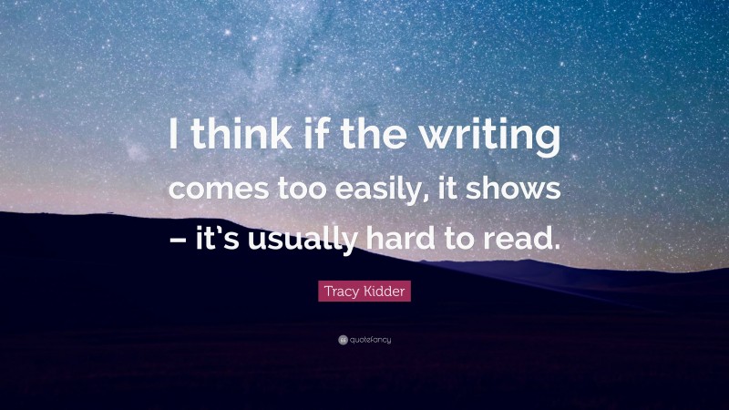 Tracy Kidder Quote: “I think if the writing comes too easily, it shows – it’s usually hard to read.”