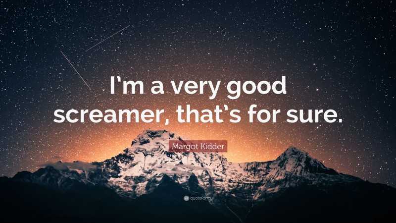 Margot Kidder Quote: “I’m a very good screamer, that’s for sure.”