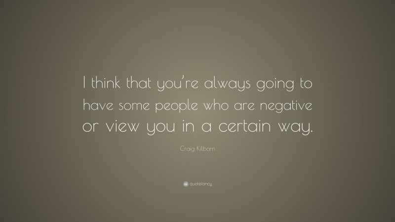 Craig Kilborn Quote: “I think that you’re always going to have some people who are negative or view you in a certain way.”