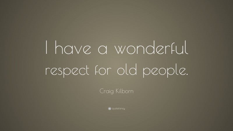 Craig Kilborn Quote: “I have a wonderful respect for old people.”