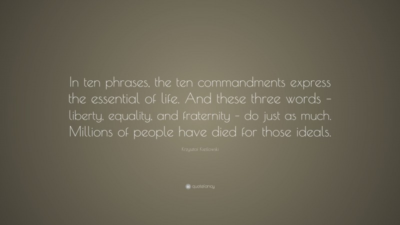 Krzysztof Kieślowski Quote: “In ten phrases, the ten commandments express the essential of life. And these three words – liberty, equality, and fraternity – do just as much. Millions of people have died for those ideals.”