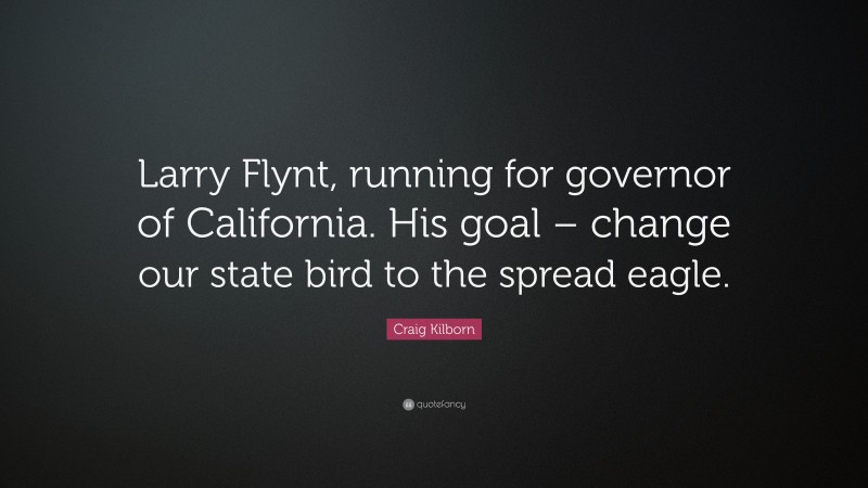 Craig Kilborn Quote: “Larry Flynt, running for governor of California. His goal – change our state bird to the spread eagle.”