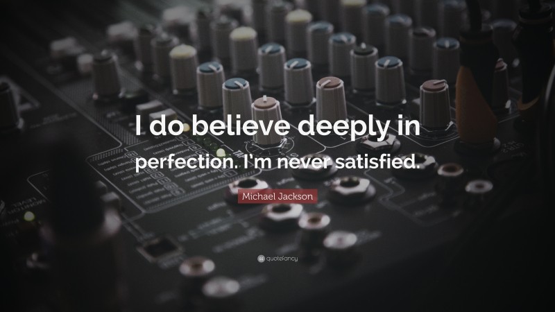 Michael Jackson Quote: “I do believe deeply in perfection. I’m never satisfied.”