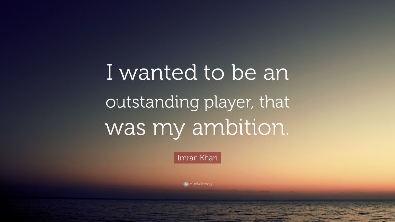 Imran Khan Quote: “I wanted to be an outstanding player, that was my ambition.”