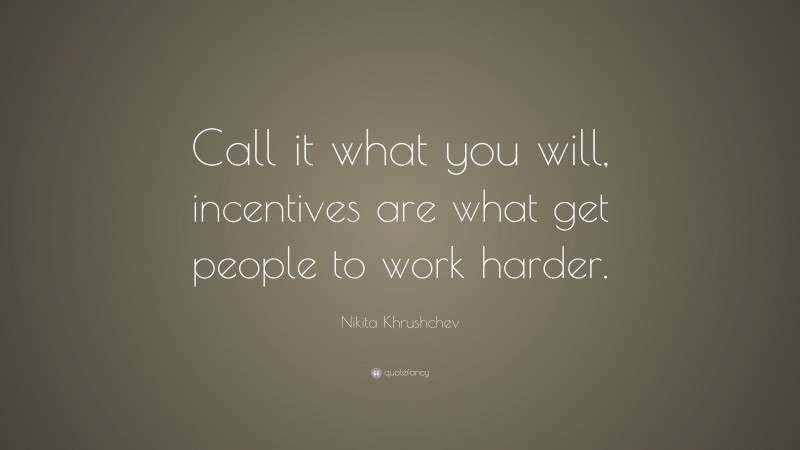 Nikita Khrushchev Quote: “Call it what you will, incentives are what get people to work harder.”