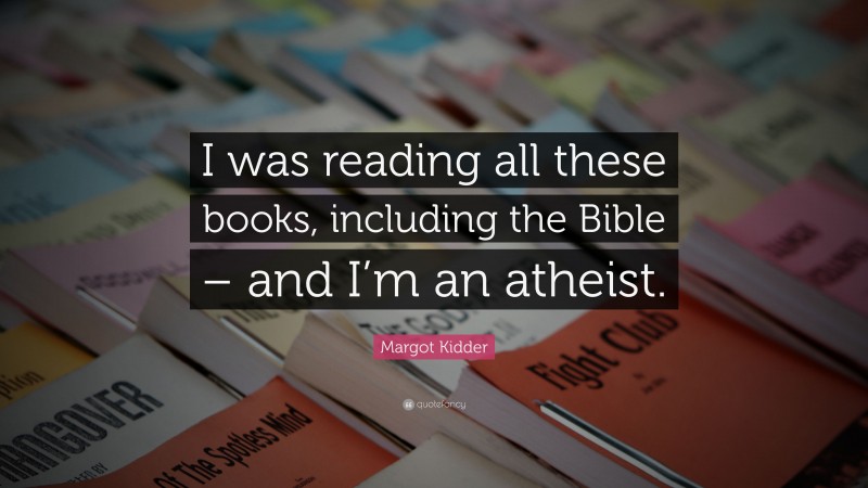 Margot Kidder Quote: “I was reading all these books, including the Bible – and I’m an atheist.”