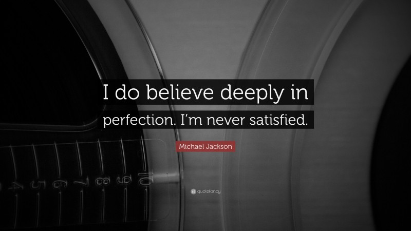 Michael Jackson Quote: “I do believe deeply in perfection. I’m never satisfied.”