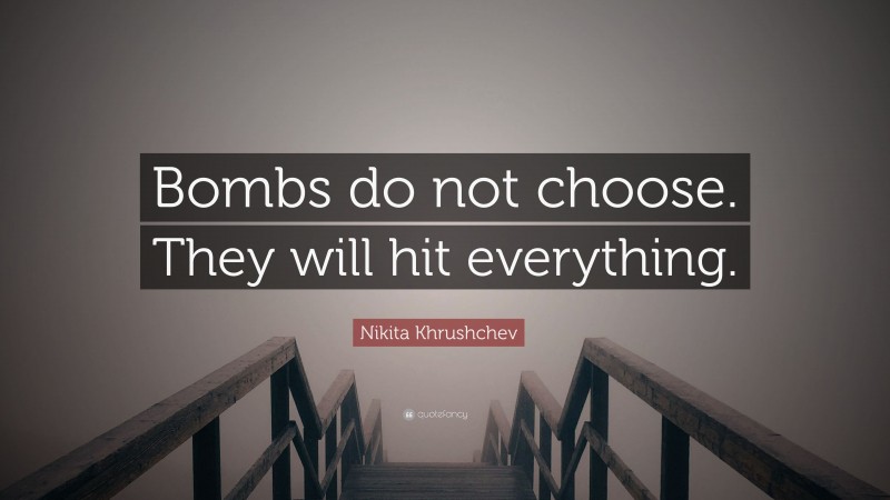 Nikita Khrushchev Quote: “Bombs do not choose. They will hit everything.”