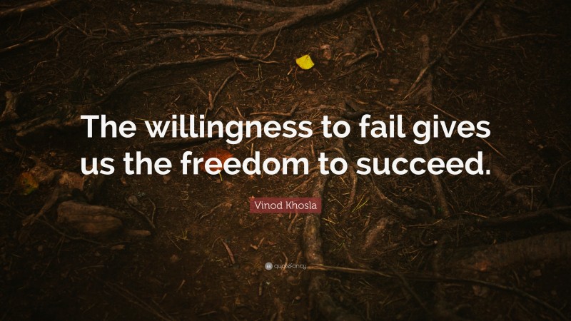 Vinod Khosla Quote: “The willingness to fail gives us the freedom to succeed.”
