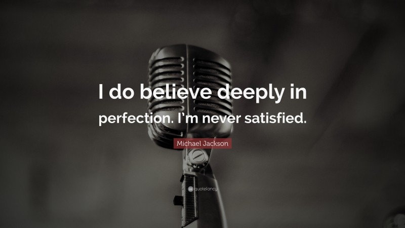 Michael Jackson Quote: “I do believe deeply in perfection. I’m never satisfied.”