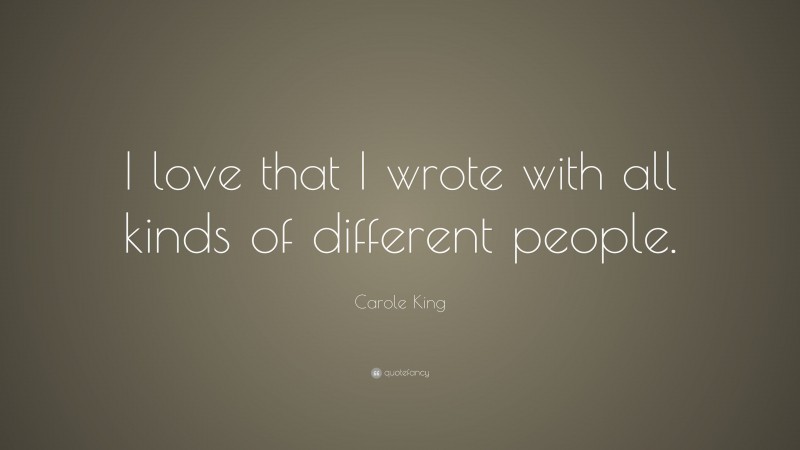 Carole King Quote: “I love that I wrote with all kinds of different people.”