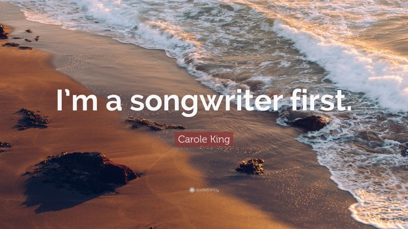 Carole King Quote: “I’m a songwriter first.”