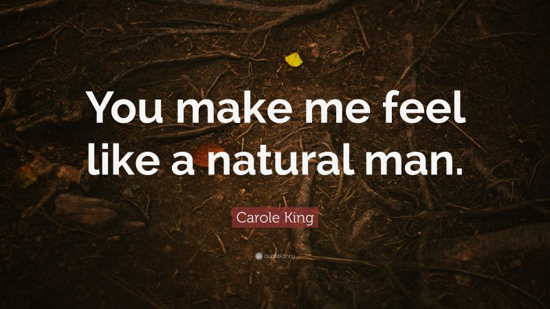Carole King Quote: “You make me feel like a natural man.”