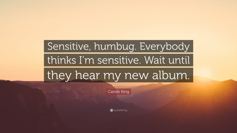 Carole King Quote: “Sensitive, humbug. Everybody thinks I’m sensitive. Wait until they hear my new album.”