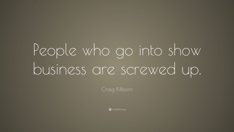 Craig Kilborn Quote: “People who go into show business are screwed up.”