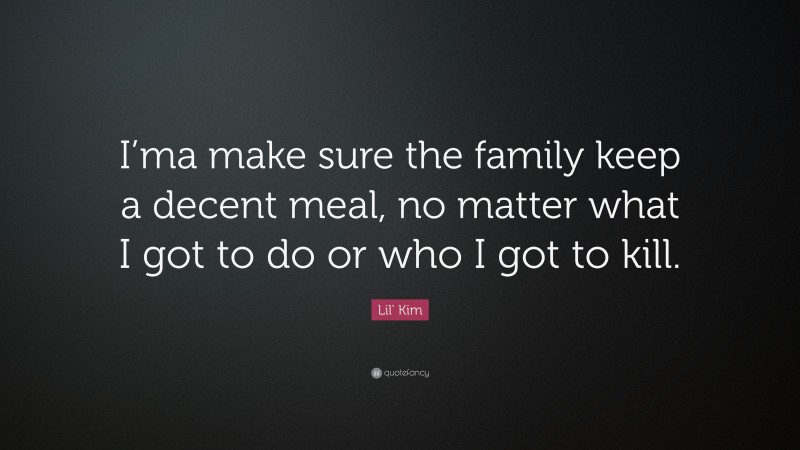 Lil' Kim Quote: “I’ma make sure the family keep a decent meal, no matter what I got to do or who I got to kill.”