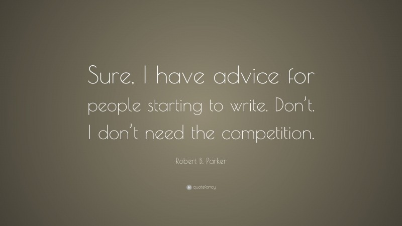 Robert B. Parker Quote: “Sure, I have advice for people starting to write. Don’t. I don’t need the competition.”