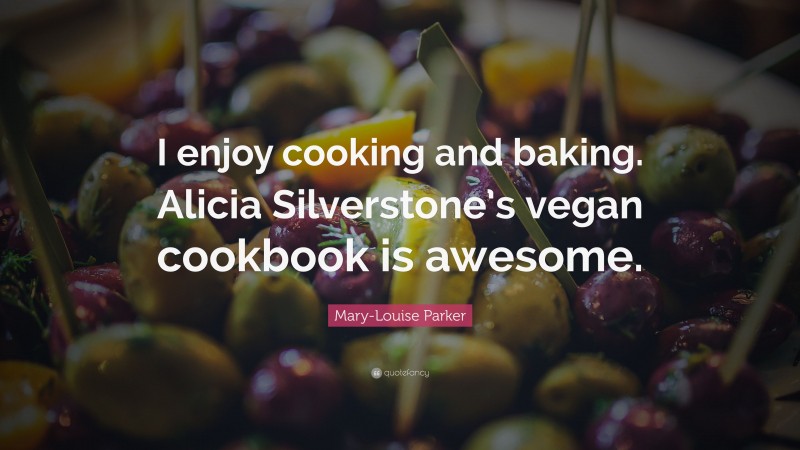 Mary-Louise Parker Quote: “I enjoy cooking and baking. Alicia Silverstone’s vegan cookbook is awesome.”