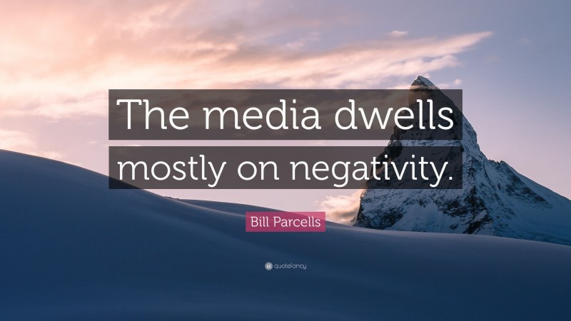 Bill Parcells Quote: “The media dwells mostly on negativity.”