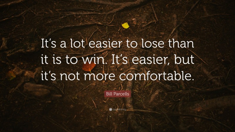 Bill Parcells Quote: “It’s a lot easier to lose than it is to win. It’s easier, but it’s not more comfortable.”