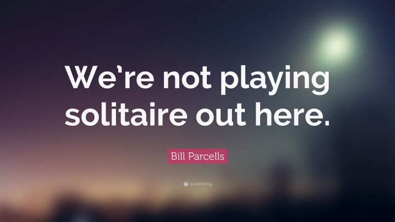 Bill Parcells Quote: “We’re not playing solitaire out here.”