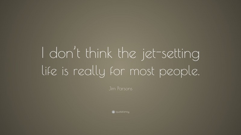 Jim Parsons Quote: “I don’t think the jet-setting life is really for most people.”