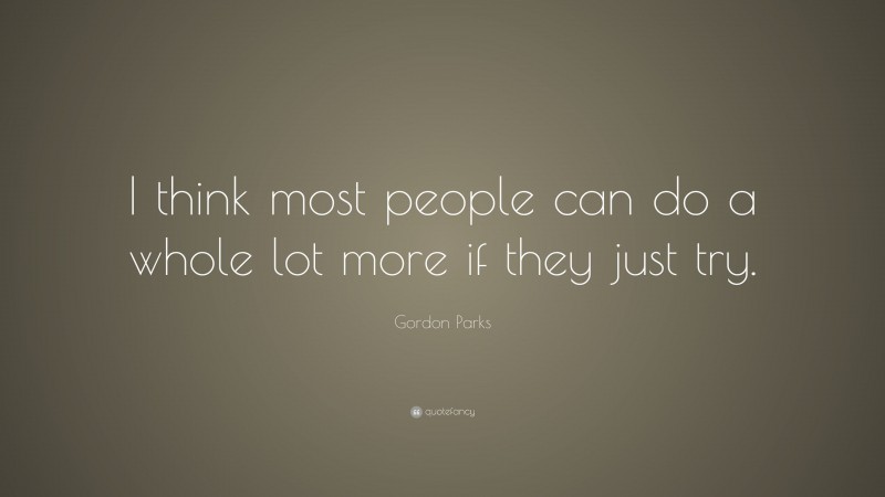 Gordon Parks Quote: “I think most people can do a whole lot more if they just try.”