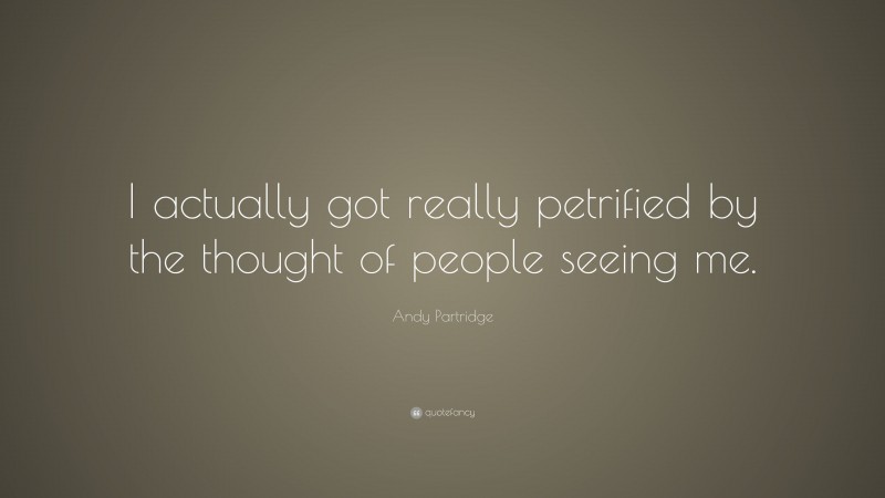 Andy Partridge Quote: “I actually got really petrified by the thought of people seeing me.”
