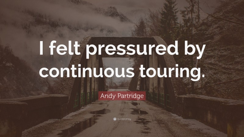 Andy Partridge Quote: “I felt pressured by continuous touring.”