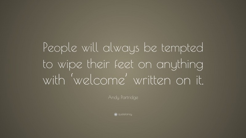 Andy Partridge Quote: “People will always be tempted to wipe their feet on anything with ‘welcome’ written on it.”