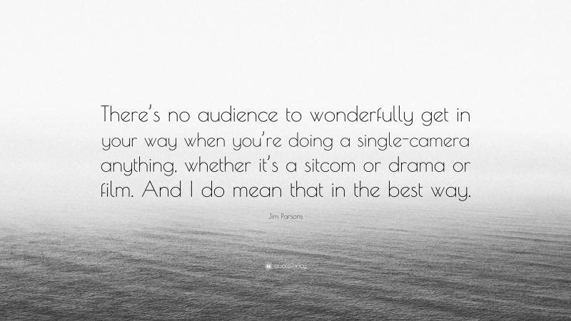 Jim Parsons Quote: “There’s no audience to wonderfully get in your way when you’re doing a single-camera anything, whether it’s a sitcom or drama or film. And I do mean that in the best way.”