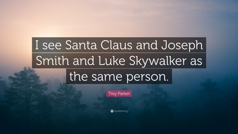 Trey Parker Quote: “I see Santa Claus and Joseph Smith and Luke Skywalker as the same person.”