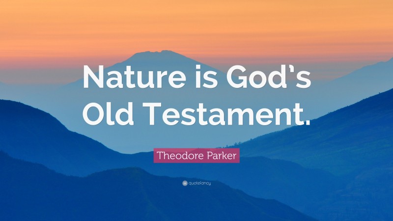 Theodore Parker Quote: “Nature is God’s Old Testament.”