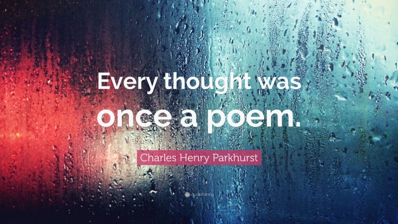 Charles Henry Parkhurst Quote: “Every thought was once a poem.”