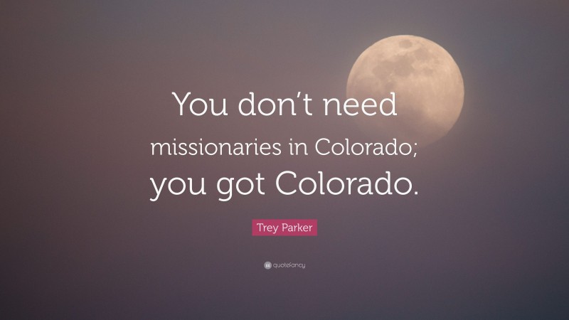 Trey Parker Quote: “You don’t need missionaries in Colorado; you got Colorado.”