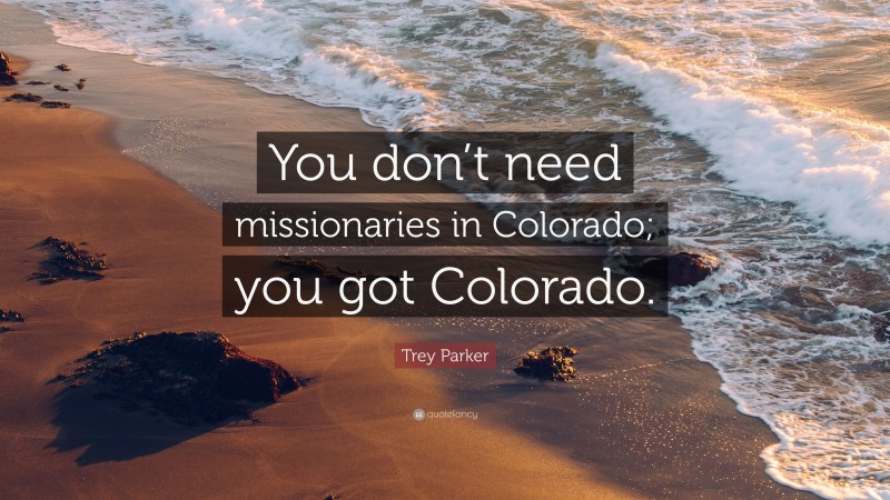 Trey Parker Quote: “You don’t need missionaries in Colorado; you got Colorado.”