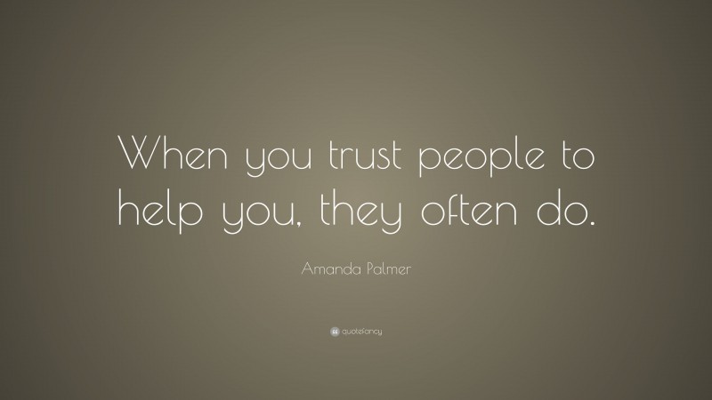 Amanda Palmer Quote: “When you trust people to help you, they often do.”