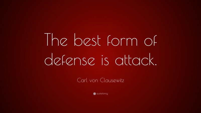 Carl von Clausewitz Quote: “The best form of defense is attack.”
