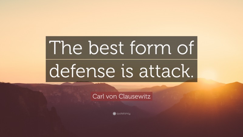 Carl von Clausewitz Quote: “The best form of defense is attack.”