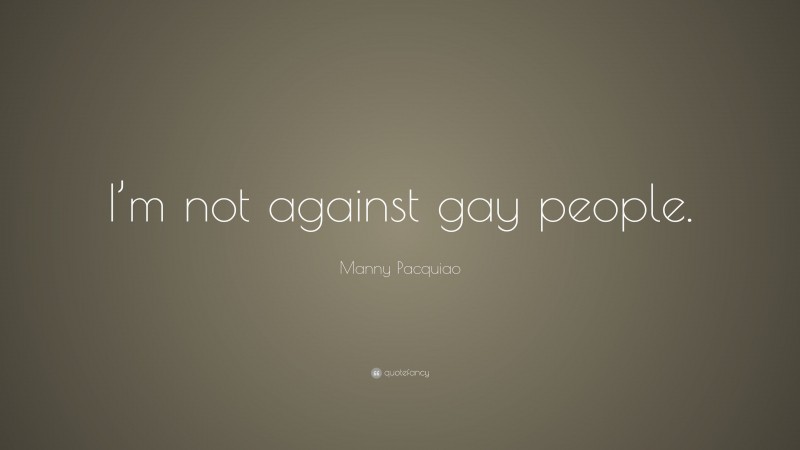 Manny Pacquiao Quote: “I’m not against gay people.”