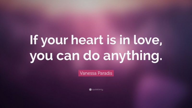 Vanessa Paradis Quote: “If your heart is in love, you can do anything.”