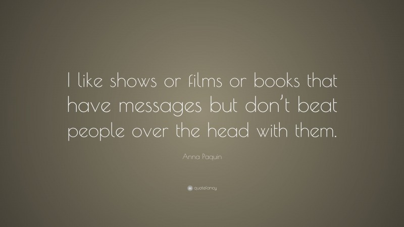 Anna Paquin Quote I Like Shows Or Films Or Books That Have Messages But Dont Beat People Over