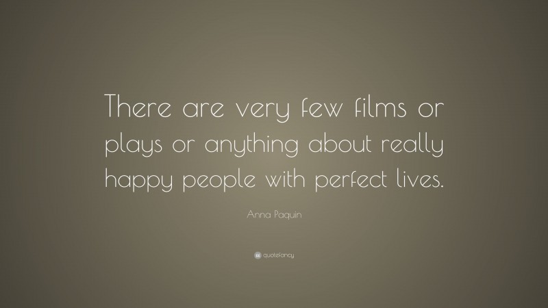 Anna Paquin Quote: “There are very few films or plays or anything about really happy people with perfect lives.”