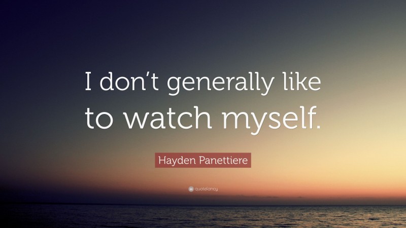 Hayden Panettiere Quote: “I don’t generally like to watch myself.”